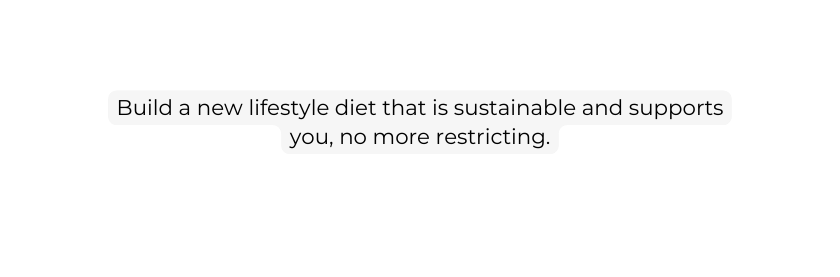 Build a new lifestyle diet that is sustainable and supports you no more restricting